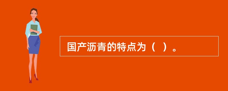  国产沥青的特点为（  ）。