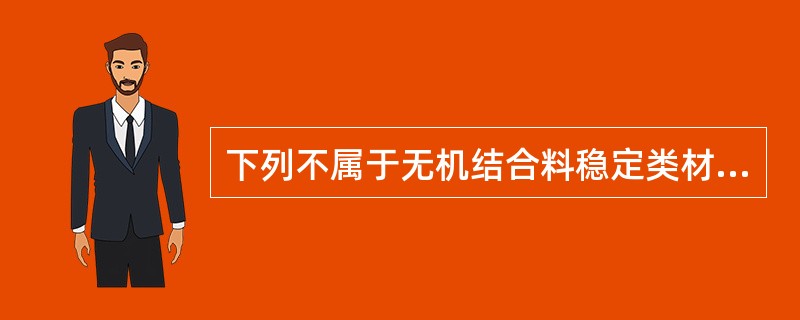 下列不属于无机结合料稳定类材料的是()。