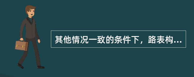 其他情况一致的条件下，路表构造深度越大，路面的抗滑能力（)。