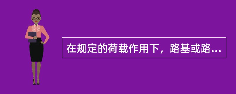 在规定的荷载作用下，路基或路面表面产生的总垂直变形倌或垂直回弹变形侦，称为()