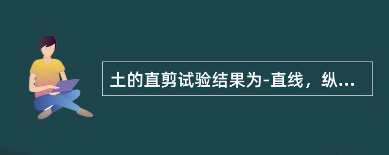 土的直剪试验结果为-直线，纵坐标上的截距为黏聚力，直线倾角为内摩擦角。（）