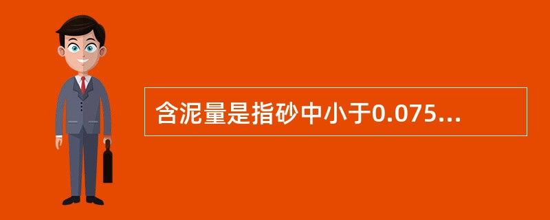 含泥量是指砂中小于0.075mm颗粒的含量，由于它妨碍集料与水泥浆的黏结，影响混凝土的强度和耐久性，通常用水洗法检验。（）