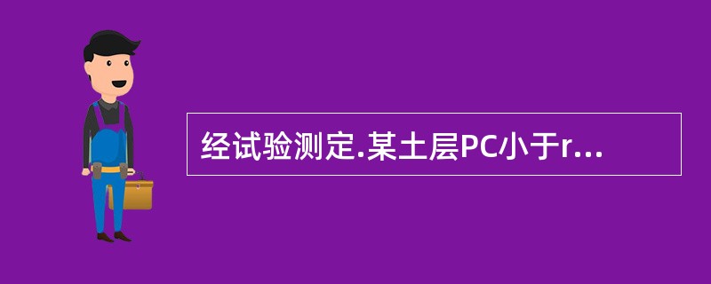 经试验测定.某土层PC小于rz ( PC为先期固结压力，rz为土的自重压 力），则该土层是()土。