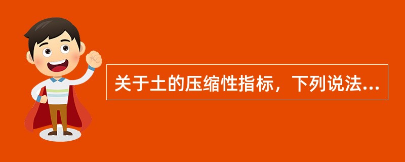 关于土的压缩性指标，下列说法对的是()。