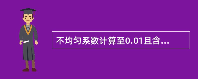 不均匀系数计算至0.01且含有2位以上有效数字。