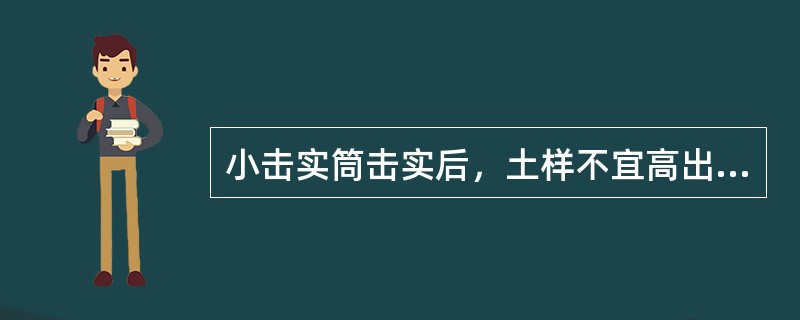 小击实筒击实后，土样不宜高出筒顶6mm。（）