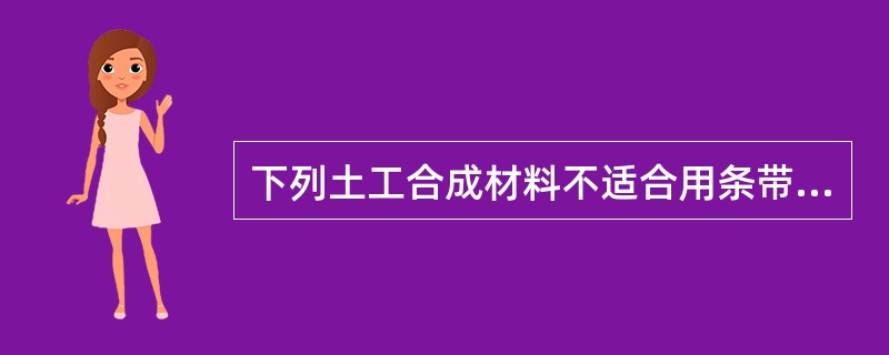 下列土工合成材料不适合用条带拉伸方法测定拉伸性能的是（）。