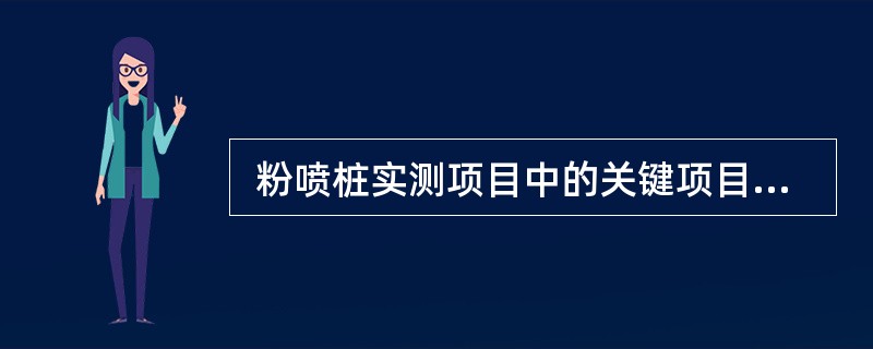  粉喷桩实测项目中的关键项目是（ ）。