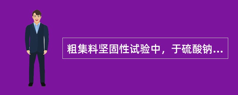 粗集料坚固性试验中，于硫酸钠溶液浸泡24h后再放于105°C±5〃C的烘箱中烘烤4h即完成一个试验循环。（）