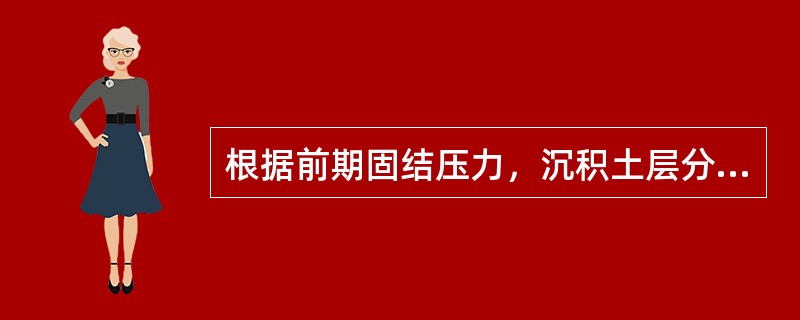 根据前期固结压力，沉积土层分为（)。