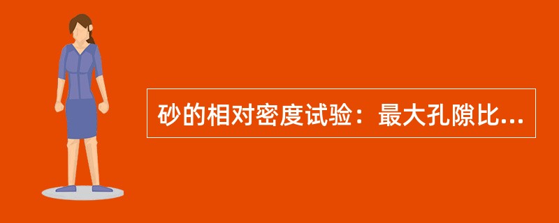 砂的相对密度试验：最大孔隙比与最小孔隙比的测定方法及计算方法为（)。