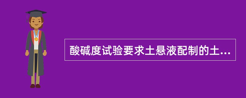 酸碱度试验要求土悬液配制的土水比为（）。