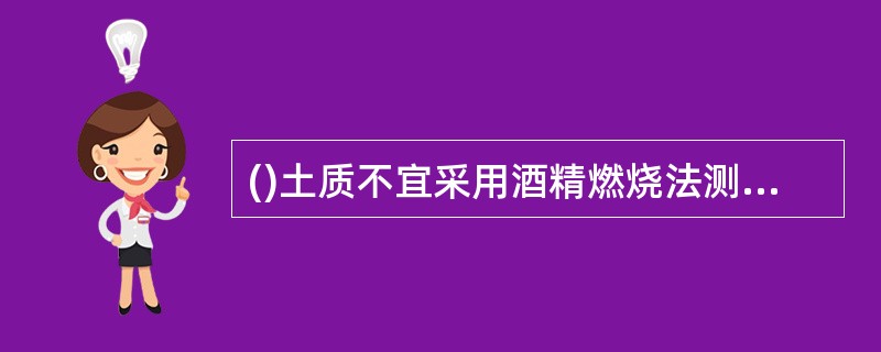 ()土质不宜采用酒精燃烧法测定其含水率。