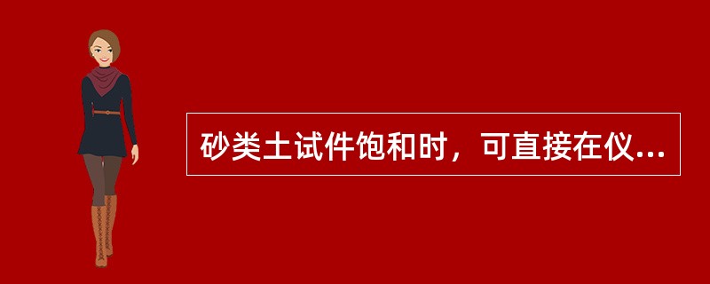 砂类土试件饱和时，可直接在仪器内浸水饱和。（）