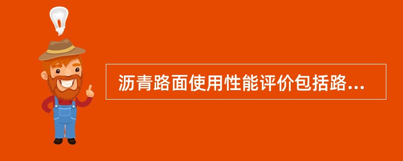  沥青路面使用性能评价包括路面损坏、平整度、抗滑性能、结构强度和（ ）技术内容。