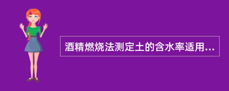 酒精燃烧法测定土的含水率适用范围（）