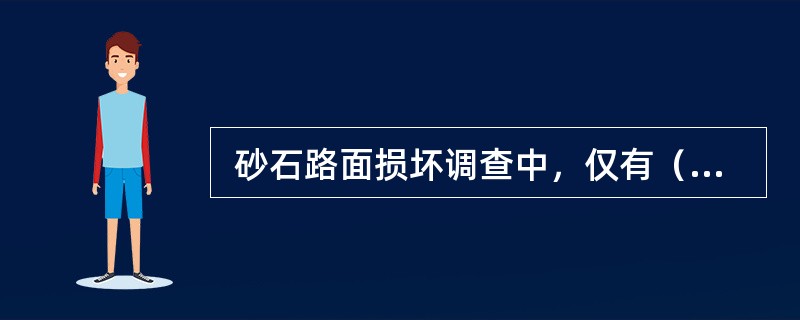  砂石路面损坏调查中，仅有（ ）损坏以长度计。