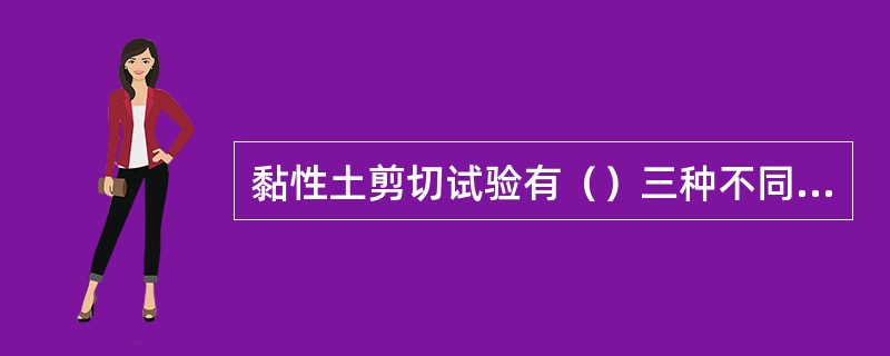 黏性土剪切试验有（）三种不同的试验方法。