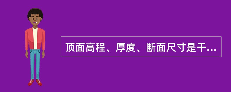 顶面高程、厚度、断面尺寸是干砌挡土墙的实测项目。