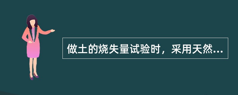 做土的烧失量试验时，采用天然含水率的土。（）