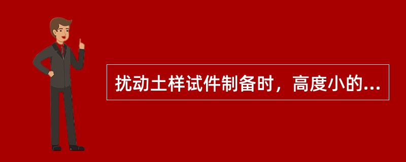 扰动土样试件制备时，高度小的采用击实法，高度大的采用压样法（）