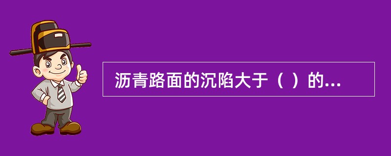  沥青路面的沉陷大于（ ）的路面局部下沉称为重度沉陷。