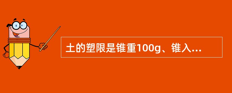 土的塑限是锥重100g、锥入深度5mm时土的含水率。（）