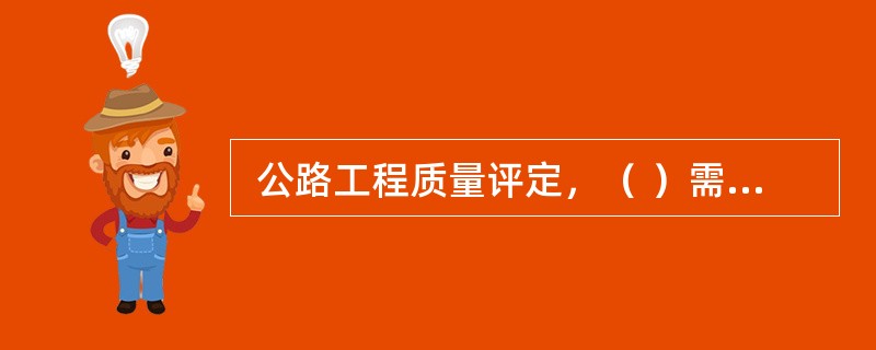  公路工程质量评定，（ ）需检测弯沉、平整度、抗滑性能等。