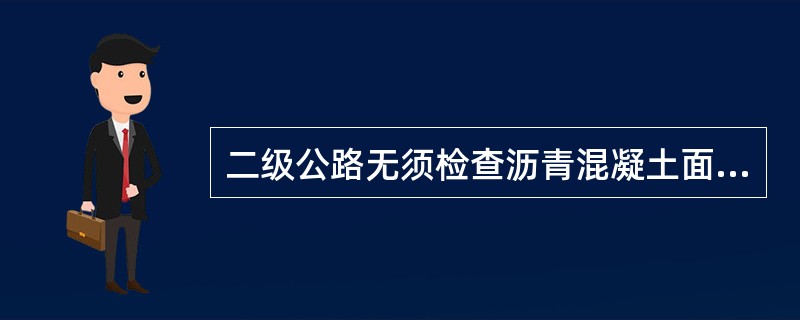 二级公路无须检查沥青混凝土面层抗滑性能。（）