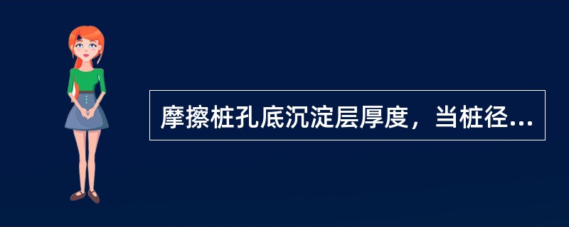 摩擦桩孔底沉淀层厚度，当桩径≤5m时不超过（）。