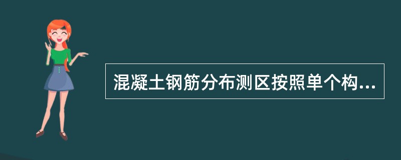 混凝土钢筋分布测区按照单个构件检测时，每个构件上的测区数不少于（ ）。