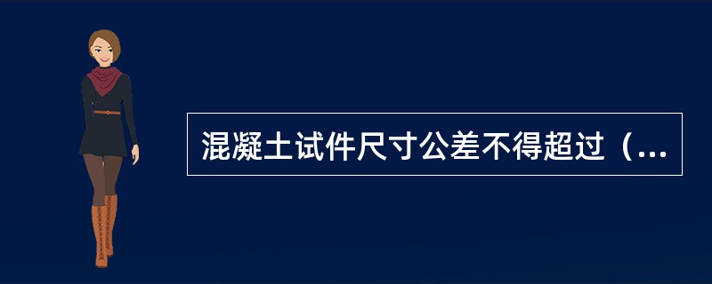 混凝土试件尺寸公差不得超过（ ）。