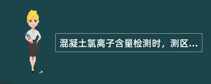 混凝土氯离子含量检测时，测区的选择与测点布置应满足（ ）。