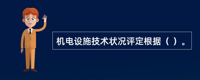 机电设施技术状况评定根据（ ）。