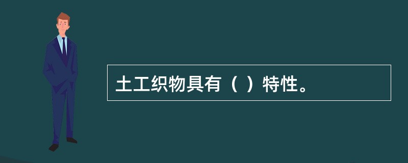 土工织物具有（ ）特性。