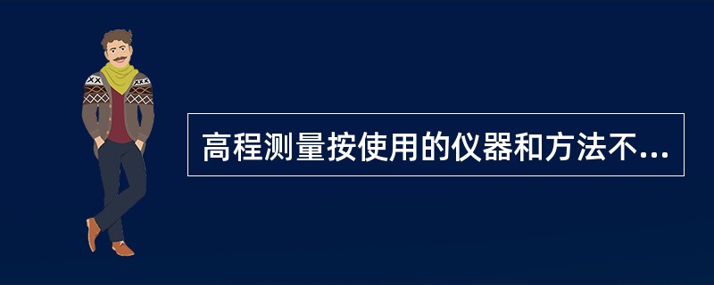 高程测量按使用的仪器和方法不同分为（ ）。