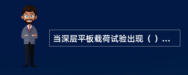 当深层平板载荷试验出现（ ）情况之_时，即可终止加载。