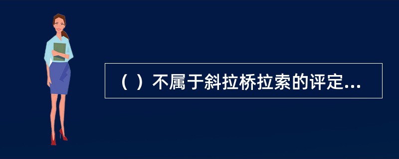 （ ）不属于斜拉桥拉索的评定指标。