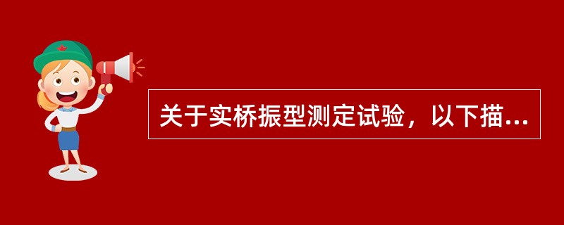 关于实桥振型测定试验，以下描述正确的有（ ）。