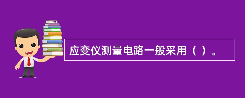 应变仪测量电路一般采用（ ）。