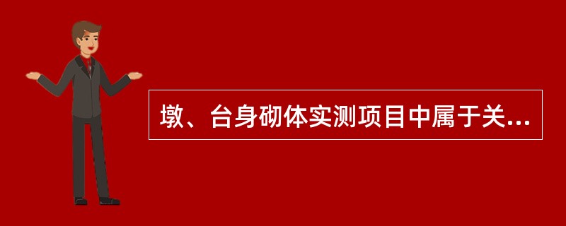 墩、台身砌体实测项目中属于关键项目的是（）。