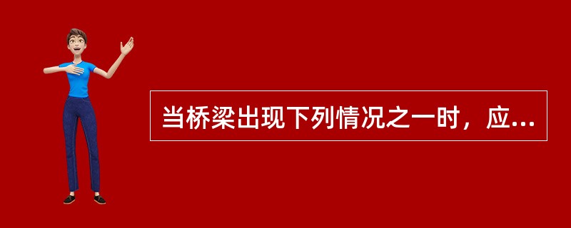 当桥梁出现下列情况之一时，应评定该桥为5类桥（ ）。