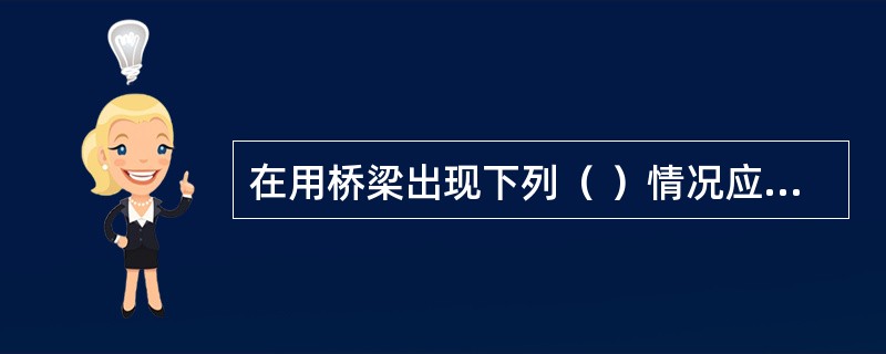 在用桥梁出现下列（ ）情况应进行承载能力检测评定。