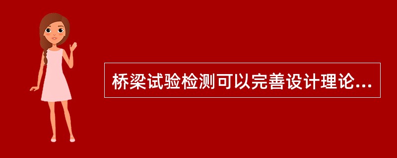 桥梁试验检测可以完善设计理论和为施工工艺积累实践经验。（ ）
