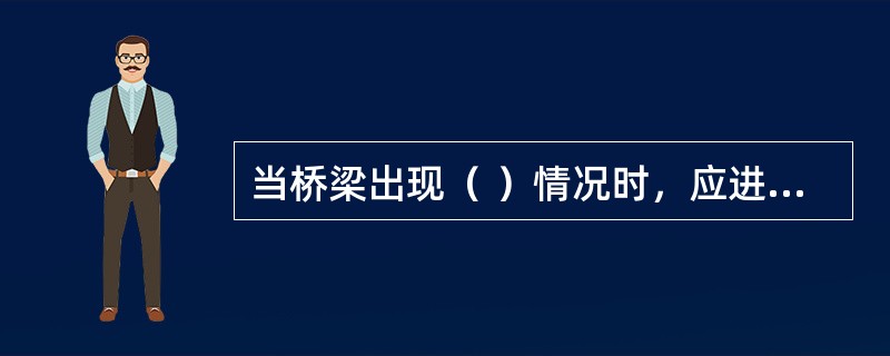 当桥梁出现（ ）情况时，应进行特殊检查。