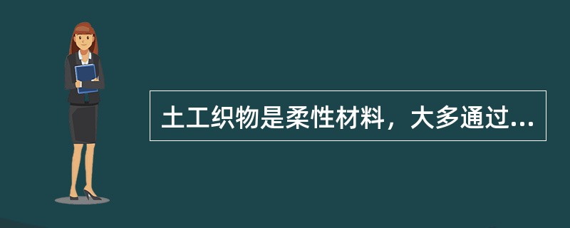 土工织物是柔性材料，大多通过其抗压强度来承受荷载以发挥工程作用。（）