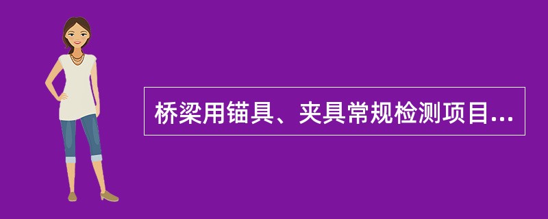 桥梁用锚具、夹具常规检测项目为硬度和静载锚固性能试验。（ ）