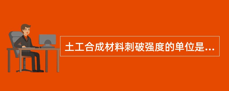 土工合成材料刺破强度的单位是（ ）。