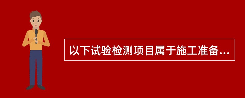 以下试验检测项目属于施工准备阶段的是（ ）。