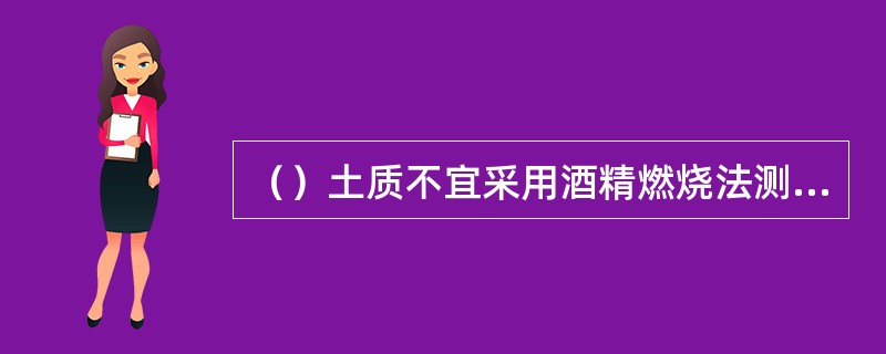 （）土质不宜采用酒精燃烧法测定其含水率。